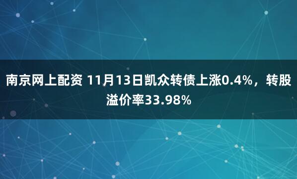 南京网上配资 11月13日凯众转债上涨0.4%，转股溢价率33.98%
