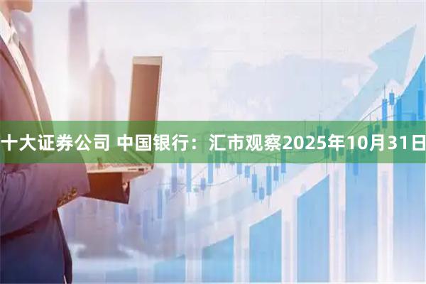 十大证券公司 中国银行：汇市观察2025年10月31日
