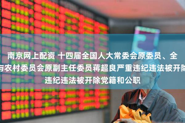 南京网上配资 十四届全国人大常委会原委员、全国人大农业与农村委员会原副主任委员蒋超良严重违纪违法被开除党籍和公职