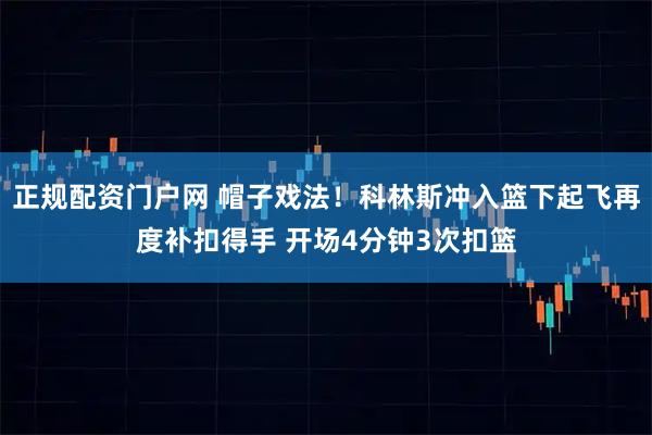 正规配资门户网 帽子戏法！科林斯冲入篮下起飞再度补扣得手 开场4分钟3次扣篮